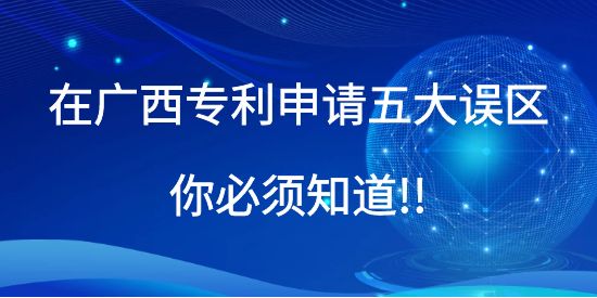 在广西专利申请五大误区你必须知道!!