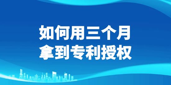 三个月拿到专利授权,专利授权,